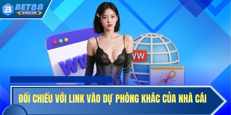 Đối chiếu với link vào dự phòng khác của nhà cái